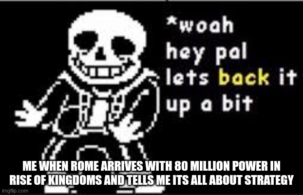 RISE OF ROME | ME WHEN ROME ARRIVES WITH 80 MILLION POWER IN RISE OF KINGDOMS AND TELLS ME ITS ALL ABOUT STRATEGY | image tagged in woah hey pal lets back it up a bit | made w/ Imgflip meme maker