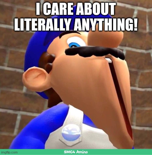 I CARE ABOUT LITERALLY ANYTHING! | image tagged in smg4's face | made w/ Imgflip meme maker