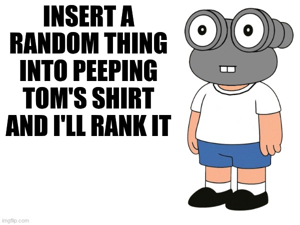 INSERT A RANDOM THING INTO PEEPING TOM'S SHIRT AND I'LL RANK IT | made w/ Imgflip meme maker