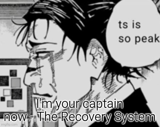 Ts is so peak | I'm your captain now - The Recovery System | image tagged in ts is so peak | made w/ Imgflip meme maker