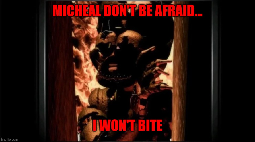 Micheal, don't leave me here | MICHEAL DON'T BE AFRAID... I WON'T BITE | image tagged in micheal don't leave me here | made w/ Imgflip meme maker