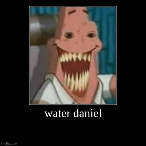 water daniel | | image tagged in funny,demotivationals | made w/ Imgflip demotivational maker