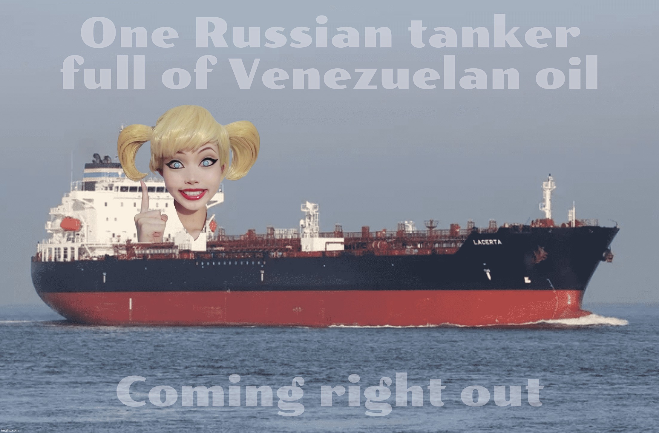 One Russian tanker full of Venezuelan oil Coming right out | made w/ Imgflip meme maker