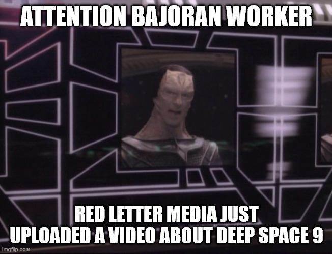 ATTENTION BAJORAN WORKERS | ATTENTION BAJORAN WORKER; RED LETTER MEDIA JUST UPLOADED A VIDEO ABOUT DEEP SPACE 9 | image tagged in attention bajoran workers | made w/ Imgflip meme maker