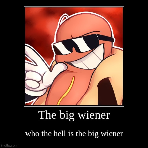 The big wiener | who the hell is the big wiener | image tagged in funny,demotivationals | made w/ Imgflip demotivational maker