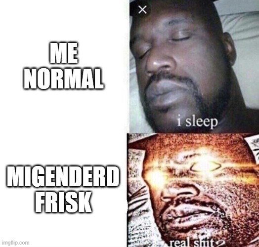 ME NORMAL MIGENDERD FRISK | image tagged in i sleep real shit | made w/ Imgflip meme maker