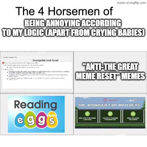 The Four Horsemen of Being Annoying According to My Logic (apart from crying babies) | BEING ANNOYING ACCORDING 
TO MY LOGIC (APART FROM CRYING BABIES); "ANTI-THE GREAT MEME RESET" MEMES | image tagged in four horsemen,annoying,the great meme reset,opera gx,youtube ads | made w/ Imgflip meme maker