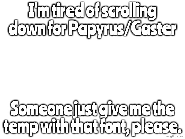 I'm tired of scrolling down for Papyrus/Gaster; Someone just give me the temp with that font, please. | made w/ Imgflip meme maker