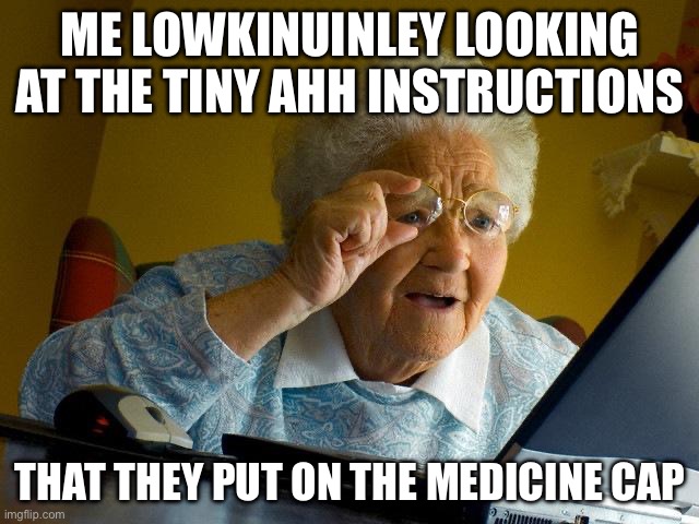 bro it just says push down and turn | ME LOWKINUINLEY LOOKING AT THE TINY AHH INSTRUCTIONS; THAT THEY PUT ON THE MEDICINE CAP | image tagged in memes,grandma finds the internet,funny,funny memes,meme,fun | made w/ Imgflip meme maker