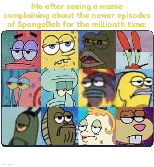 This topic milked to death for a while | Me after seeing a meme complaining about the newer episodes of SpongeBob for the millionth time: | image tagged in oh come on spongebob | made w/ Imgflip meme maker