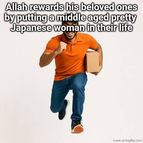 delivery man running | Allah rewards his beloved ones
by putting a middle aged pretty 
Japanese woman in their life | image tagged in delivery man running | made w/ Imgflip meme maker