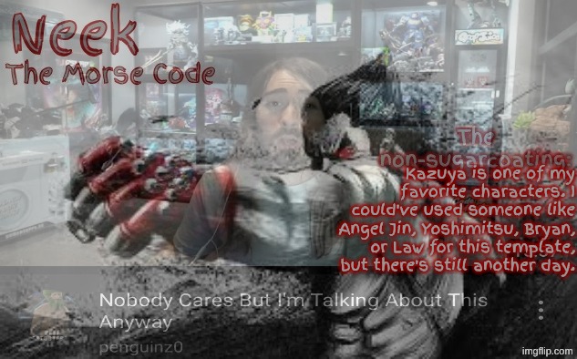 Kazuya | Kazuya is one of my favorite characters. I could've used someone like Angel Jin, Yoshimitsu, Bryan, or Law for this template, but there's still another day. | made w/ Imgflip meme maker