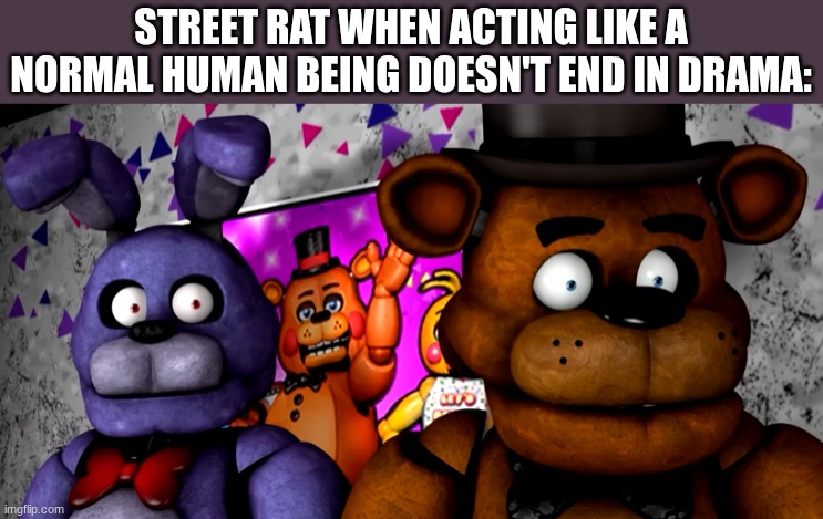 what the fuck | STREET RAT WHEN ACTING LIKE A NORMAL HUMAN BEING DOESN'T END IN DRAMA: | image tagged in what the fuck | made w/ Imgflip meme maker