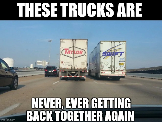 These Trucks Are | THESE TRUCKS ARE; NEVER, EVER GETTING BACK TOGETHER AGAIN | image tagged in chrisjoines1 | made w/ Imgflip meme maker