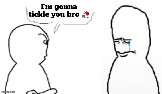 I'm gonna tickle you bro 🥀 | made w/ Imgflip meme maker