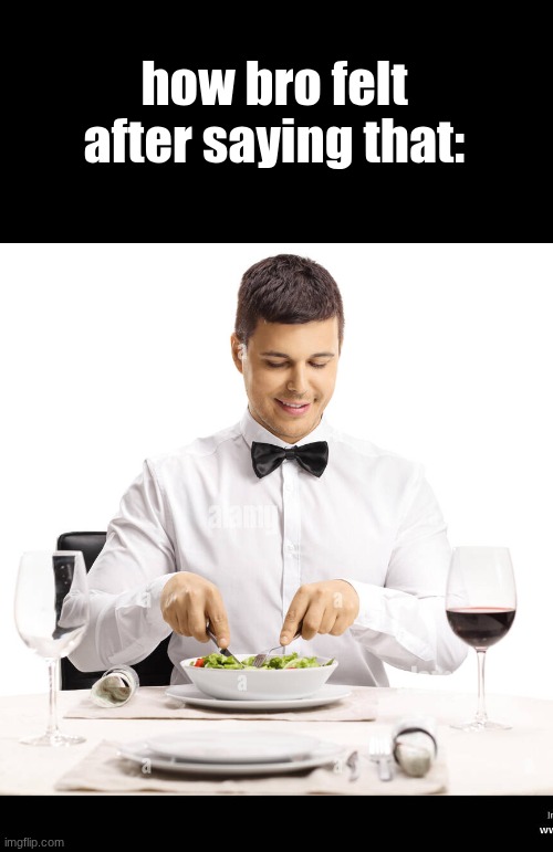 how bro felt after saying that: | made w/ Imgflip meme maker