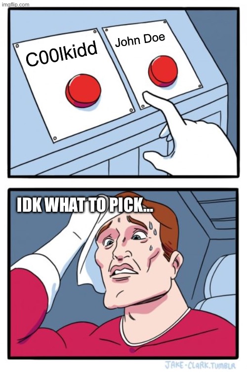 When you don’t know which button to press | John Doe; C00lkidd; IDK WHAT TO PICK… | image tagged in memes,two buttons,hard option | made w/ Imgflip meme maker
