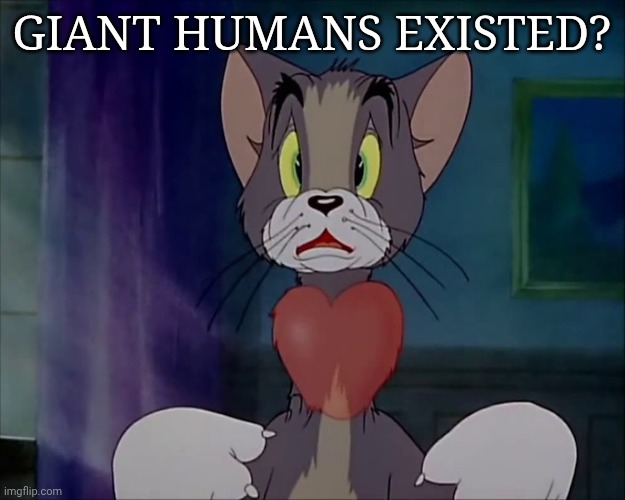 Tom gulp | GIANT HUMANS EXISTED? | image tagged in tom gulp | made w/ Imgflip meme maker