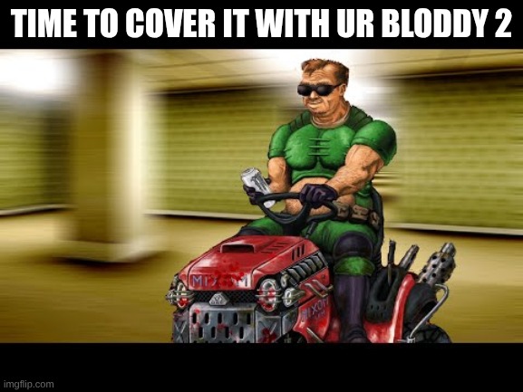 Doom Guy Lawnmower | TIME TO COVER IT WITH UR BLODDY 2 | image tagged in doom guy lawnmower | made w/ Imgflip meme maker