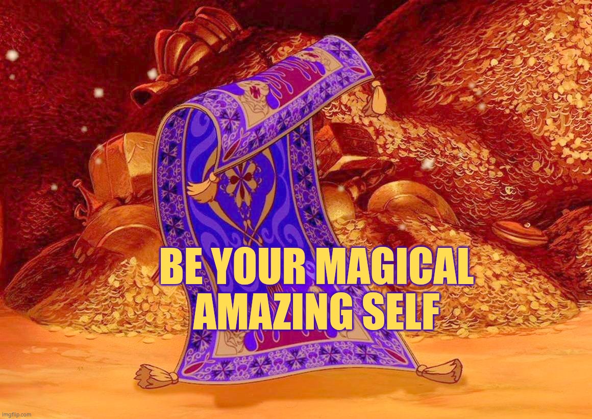 Be your magical amazing self | BE YOUR MAGICAL AMAZING SELF | image tagged in magic carpet,autism,be yourself,self esteem,magic | made w/ Imgflip meme maker