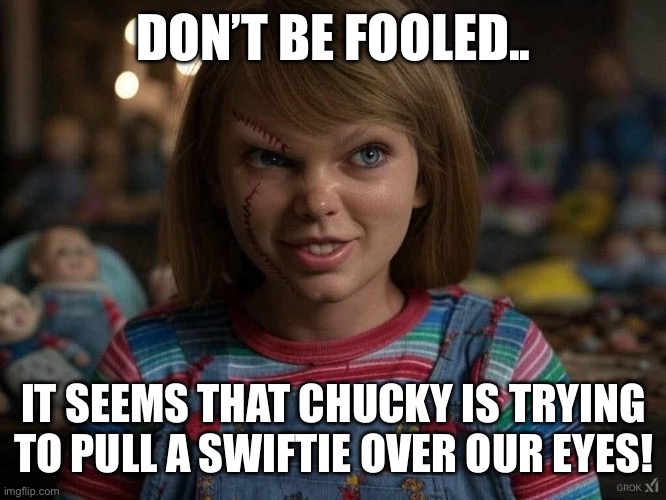 Chucky Taylor swift | DON’T BE FOOLED.. IT SEEMS THAT CHUCKY IS TRYING TO PULL A SWIFTIE OVER OUR EYES! | image tagged in chucky,taylor swift,swiftie | made w/ Imgflip meme maker