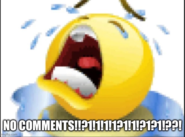 Low Quality Crying Emoji | NO COMMENTS!!?1!1!1!1?1!1!?1?1!??! | image tagged in low quality crying emoji | made w/ Imgflip meme maker
