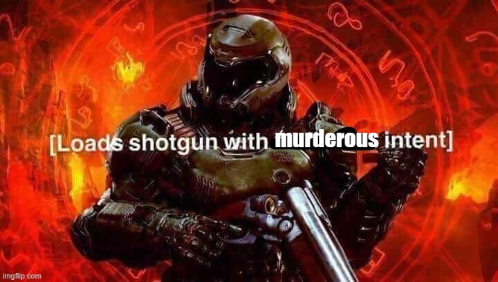 murderous | image tagged in loads shotgun with malicious intent | made w/ Imgflip meme maker