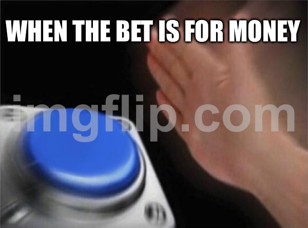 Blank Nut Button | WHEN THE BET IS FOR MONEY | image tagged in memes,blank nut button | made w/ Imgflip meme maker