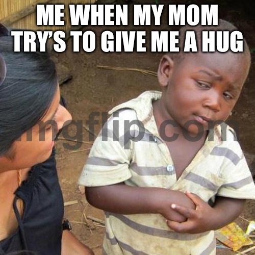 Third World Skeptical Kid | ME WHEN MY MOM TRY’S TO GIVE ME A HUG | image tagged in memes,third world skeptical kid | made w/ Imgflip meme maker