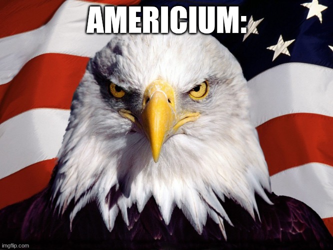 americium | AMERICIUM: | image tagged in freedom eagle,science | made w/ Imgflip meme maker