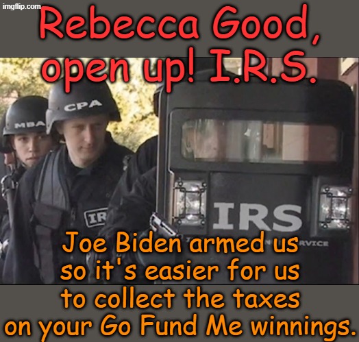 Let's see, $1.5 million. Click click click That will be $1,275,000 in taxes plus penalties... | Rebecca Good, open up! I.R.S. Joe Biden armed us so it's easier for us to collect the taxes on your Go Fund Me winnings. | image tagged in armed irs | made w/ Imgflip meme maker