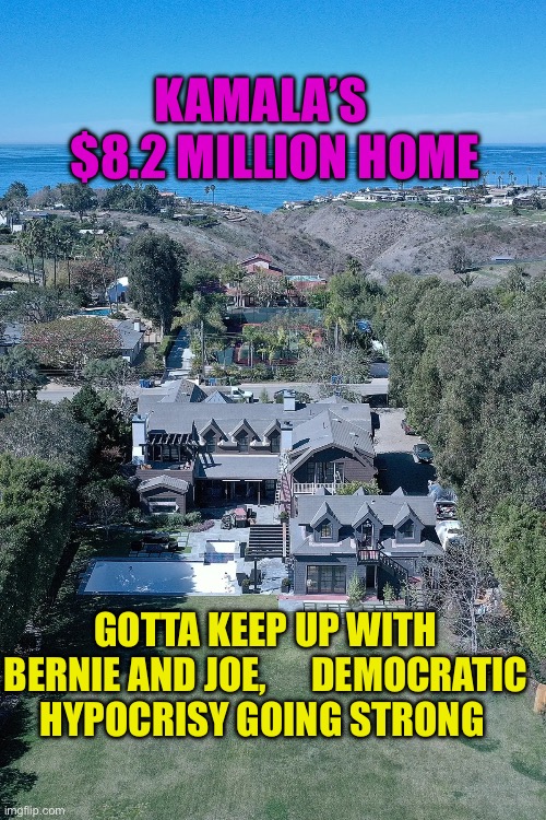 Kamala’s self awareness, is predictable | KAMALA’S     $8.2 MILLION HOME; GOTTA KEEP UP WITH BERNIE AND JOE,      DEMOCRATIC HYPOCRISY GOING STRONG | image tagged in gifs,kamala harris,democratic socialism,hypocrisy | made w/ Imgflip meme maker