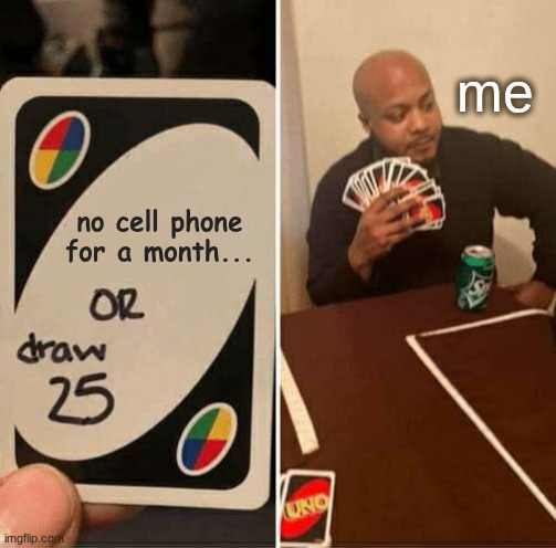 UNO Draw 25 Cards Meme | me; no cell phone for a month... | image tagged in uno draw 25 cards,cell phone | made w/ Imgflip meme maker