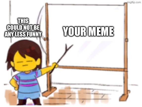 Frisk Sign | THIS COULD NOT BE ANY LESS FUNNY YOUR MEME | image tagged in frisk sign | made w/ Imgflip meme maker