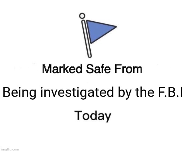 Fbi | Being investigated by the F.B.I | image tagged in memes,marked safe from | made w/ Imgflip meme maker