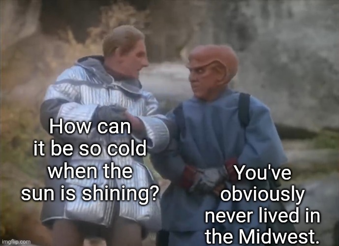 Yes, it's still cold | How can it be so cold when the sun is shining? You've obviously never lived in the Midwest. | image tagged in cold,star trek,star trek deep space nine,wisconsin | made w/ Imgflip meme maker