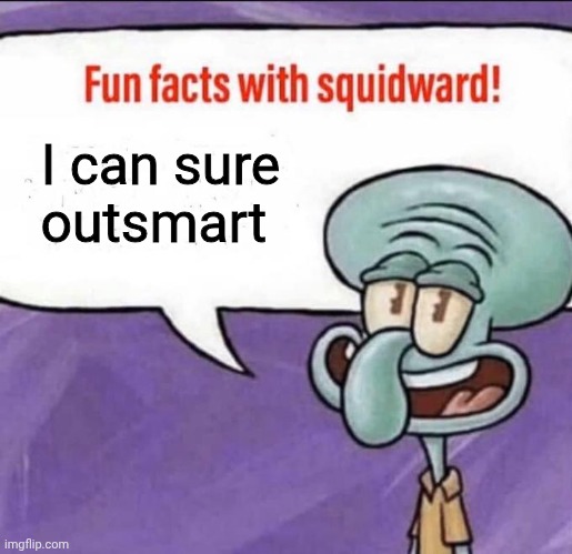Fun Facts with Squidward | I can sure outsmart | image tagged in fun facts with squidward | made w/ Imgflip meme maker