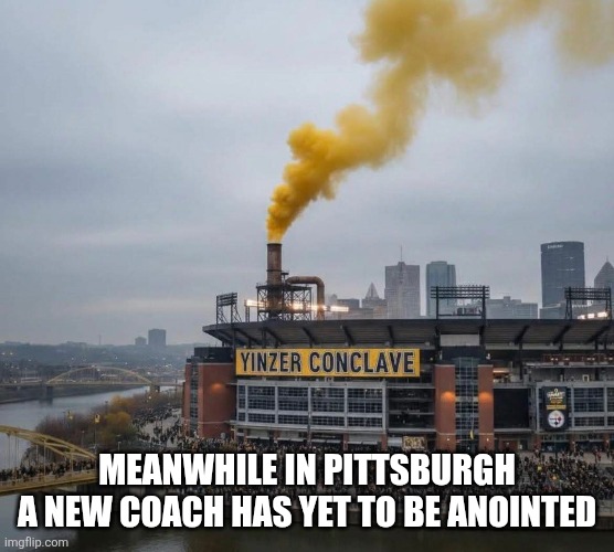 Steelers coach search | MEANWHILE IN PITTSBURGH
A NEW COACH HAS YET TO BE ANOINTED | image tagged in pittsburgh steelers | made w/ Imgflip meme maker