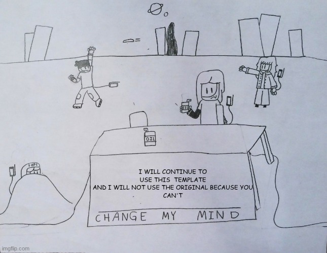 My Change My Mind template | I WILL CONTINUE TO USE THIS  TEMPLATE AND I WILL NOT USE THE ORIGINAL BECAUSE YOU
CAN'T | image tagged in b change my mind,murder drones | made w/ Imgflip meme maker