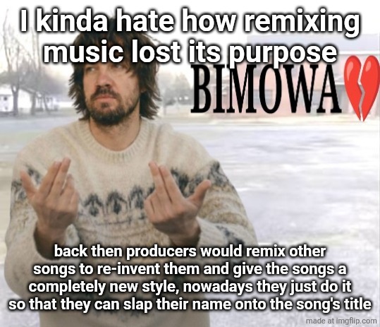 I'm not saying all producers btw | I kinda hate how remixing music lost its purpose; back then producers would remix other songs to re-invent them and give the songs a completely new style, nowadays they just do it so that they can slap their name onto the song's title | image tagged in kevin parker bimowa | made w/ Imgflip meme maker