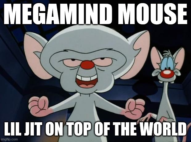 funn | MEGAMIND MOUSE; LIL JIT ON TOP OF THE WORLD | image tagged in pinky and the brain | made w/ Imgflip meme maker