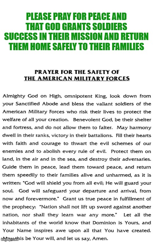 May the Lord bless and protect our military | PLEASE PRAY FOR PEACE AND THAT GOD GRANTS SOLDIERS SUCCESS IN THEIR MISSION AND RETURN THEM HOME SAFELY TO THEIR FAMILIES | image tagged in us military,peace,christianity,safety,national security | made w/ Imgflip meme maker