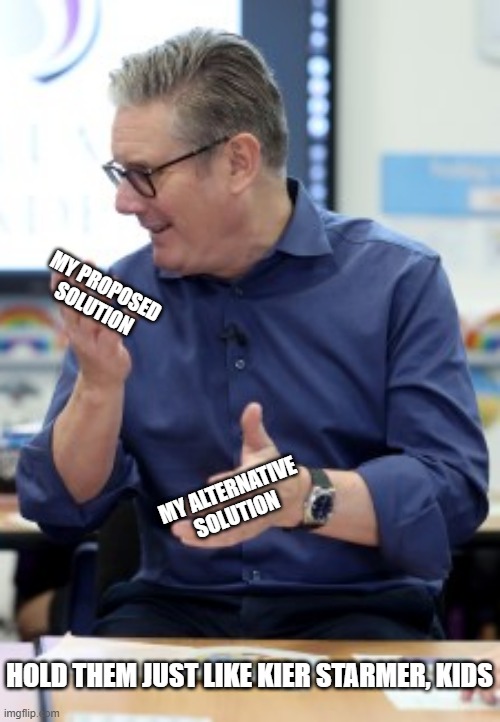 Kier Starmer 6 7 | MY PROPOSED SOLUTION; MY ALTERNATIVE SOLUTION; HOLD THEM JUST LIKE KIER STARMER, KIDS | image tagged in brainrot,6 7,67,prime minister,uk,school | made w/ Imgflip meme maker