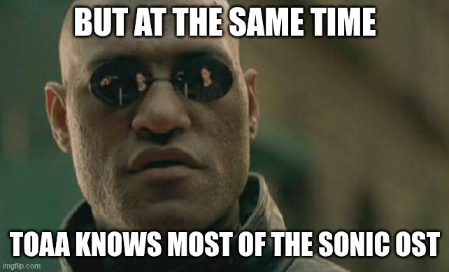 Matrix Morpheus Meme | BUT AT THE SAME TIME TOAA KNOWS MOST OF THE SONIC OST | image tagged in memes,matrix morpheus | made w/ Imgflip meme maker