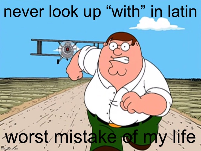 Peter Griffin running away | never look up “with” in latin; worst mistake of my life | image tagged in peter griffin running away | made w/ Imgflip meme maker