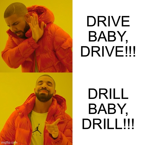 Drake Hotline Bling | DRIVE BABY, DRIVE!!! DRILL BABY, DRILL!!! | image tagged in memes,drake hotline bling,leftist,petulant,children | made w/ Imgflip meme maker