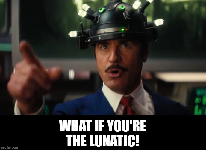 A good look in the mirror for us all | WHAT IF YOU'RE
THE LUNATIC! | image tagged in robert house accusation,memes,lunatic,what if | made w/ Imgflip meme maker