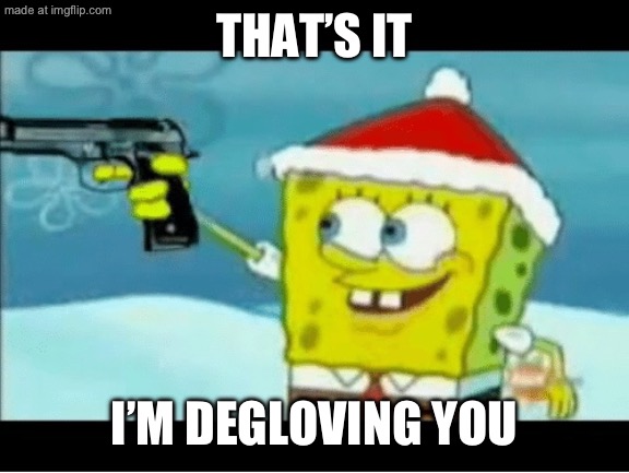 SpongeBob with a Pistol | THAT’S IT; I’M DEGLOVING YOU | image tagged in spongebob with a pistol | made w/ Imgflip meme maker