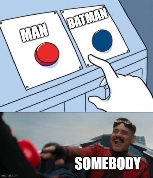 Robotnik Button | BATMAN; MAN; SOMEBODY | image tagged in robotnik button | made w/ Imgflip meme maker