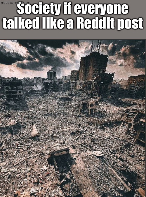 “Do you mean that as a relevent point, or question?” | Society if everyone talked like a Reddit post | image tagged in gaza | made w/ Imgflip meme maker